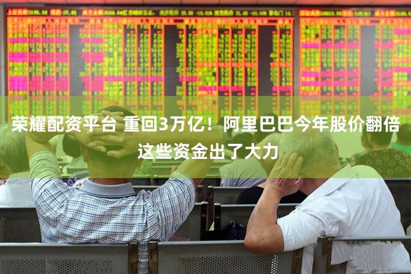 荣耀配资平台 重回3万亿！阿里巴巴今年股价翻倍 这些资金出了大力