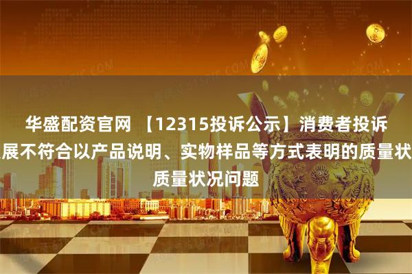 华盛配资官网 【12315投诉公示】消费者投诉保利发展不符合以产品说明、实物样品等方式表明的质量状况问题