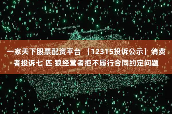 一家天下股票配资平台 【12315投诉公示】消费者投诉七 匹 狼经营者拒不履行合同约定问题