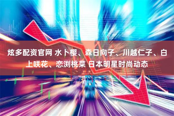 炫多配资官网 水卜樱、森日向子、川越仁子、白上咲花、恋渕桃菜 日本明星时尚动态