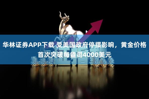 华林证券APP下载 受美国政府停摆影响，黄金价格首次突破每盎司4000美元