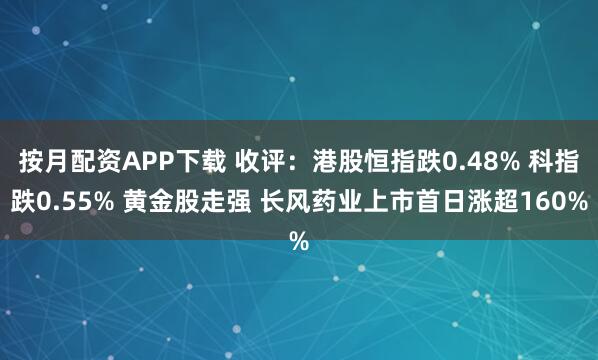 按月配资APP下载 收评：港股恒指跌0.48% 科指跌0.55% 黄金股走强 长风药业上市首日涨超160%