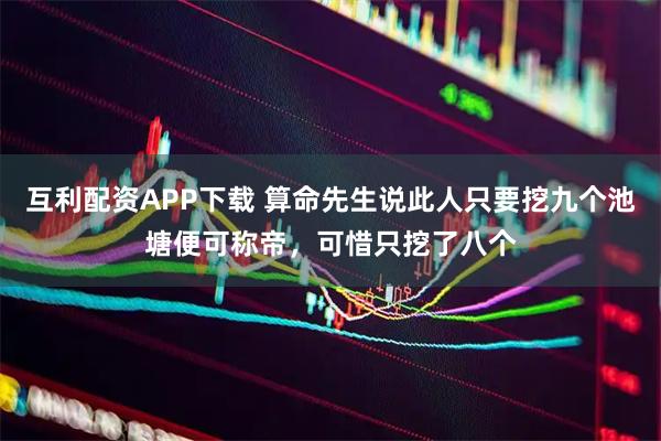 互利配资APP下载 算命先生说此人只要挖九个池塘便可称帝，可惜只挖了八个