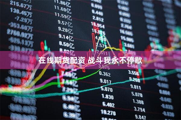 在线期货配资 战斗我永不停歇