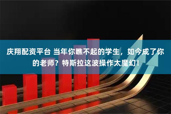 庆翔配资平台 当年你瞧不起的学生，如今成了你的老师？特斯拉这波操作太魔幻！
