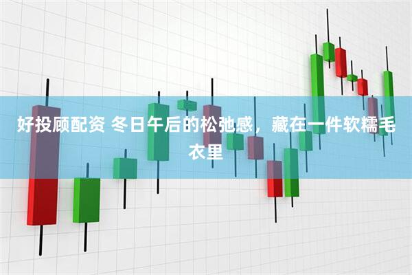 好投顾配资 冬日午后的松弛感，藏在一件软糯毛衣里