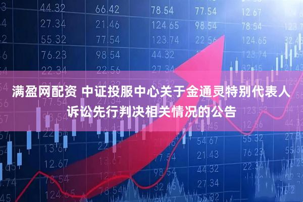满盈网配资 中证投服中心关于金通灵特别代表人诉讼先行判决相关情况的公告
