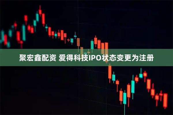 聚宏鑫配资 爱得科技IPO状态变更为注册