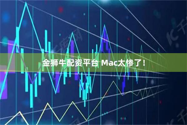 金狮牛配资平台 Mac太惨了！