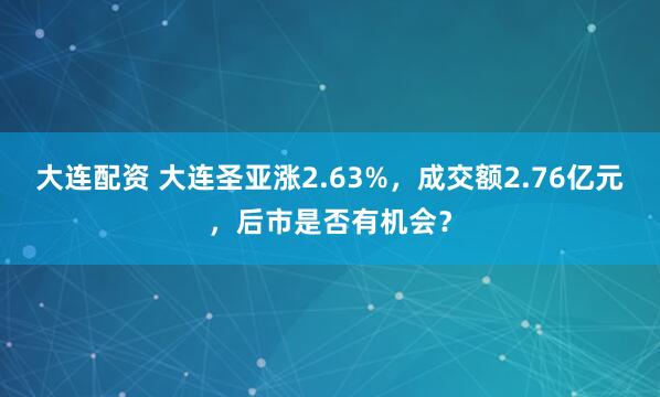 大连配资 大连圣亚涨2.63%，成交额2.76亿元，后市是否有机会？