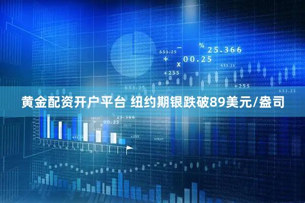 黄金配资开户平台 纽约期银跌破89美元/盎司