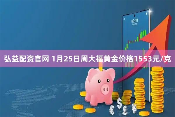 弘益配资官网 1月25日周大福黄金价格1553元/克