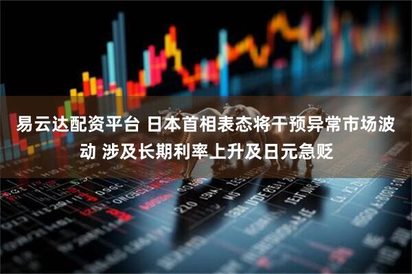 易云达配资平台 日本首相表态将干预异常市场波动 涉及长期利率上升及日元急贬