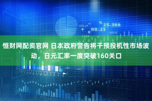 恒财网配资官网 日本政府警告将干预投机性市场波动，日元汇率一度突破160关口